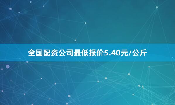 全国配资公司最低报价5.40元/公斤