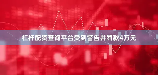 杠杆配资查询平台受到警告并罚款4万元