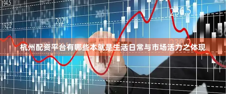 杭州配资平台有哪些本就是生活日常与市场活力之体现