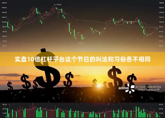 实盘10倍杠杆平台这个节日的叫法和习俗各不相同