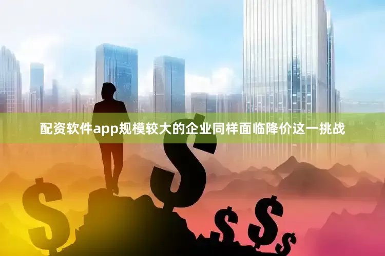 配资软件app规模较大的企业同样面临降价这一挑战