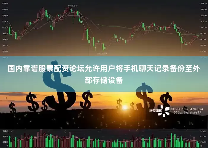 国内靠谱股票配资论坛允许用户将手机聊天记录备份至外部存储设备