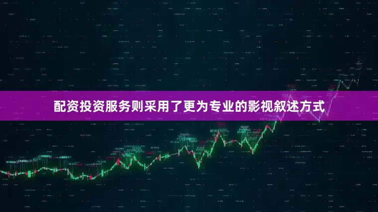 配资投资服务则采用了更为专业的影视叙述方式