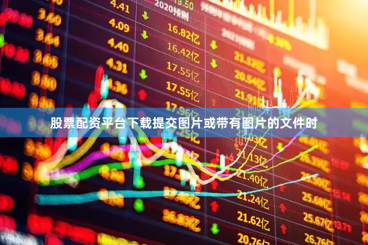 股票配资平台下载提交图片或带有图片的文件时