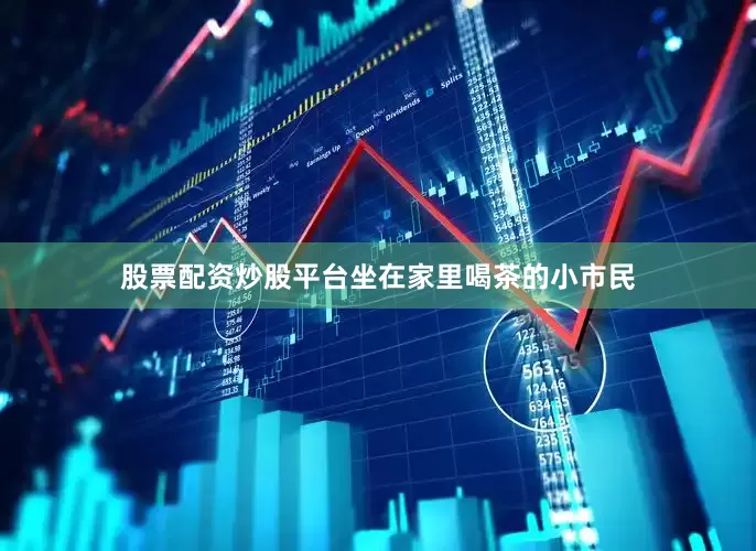 股票配资炒股平台坐在家里喝茶的小市民
