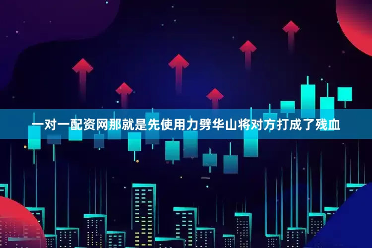 一对一配资网那就是先使用力劈华山将对方打成了残血