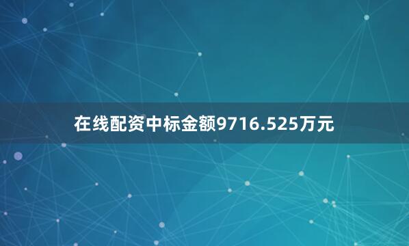 在线配资中标金额9716.525万元
