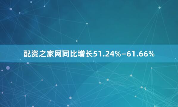 配资之家网同比增长51.24%—61.66%