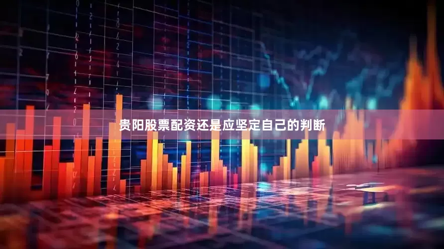 贵阳股票配资还是应坚定自己的判断