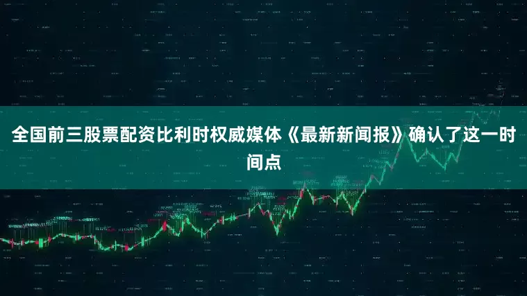 全国前三股票配资比利时权威媒体《最新新闻报》确认了这一时间点