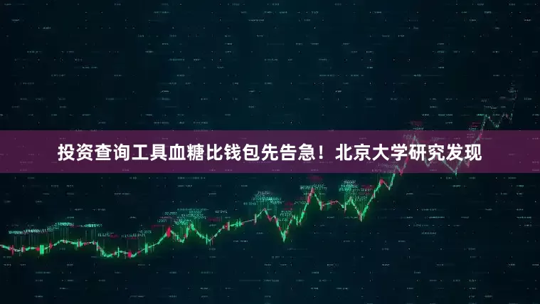 投资查询工具血糖比钱包先告急！北京大学研究发现