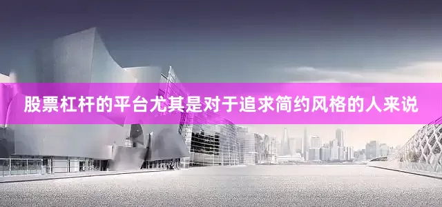 股票杠杆的平台尤其是对于追求简约风格的人来说