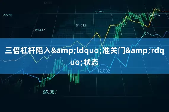 三倍杠杆陷入&ldquo;准关门&rdquo;状态