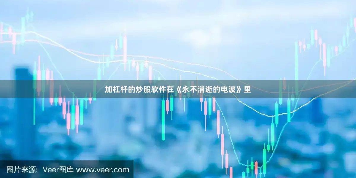 加杠杆的炒股软件在《永不消逝的电波》里