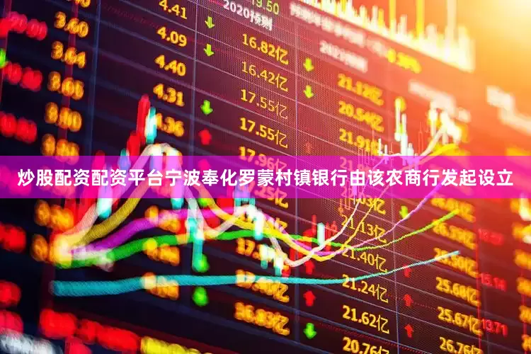 炒股配资配资平台宁波奉化罗蒙村镇银行由该农商行发起设立