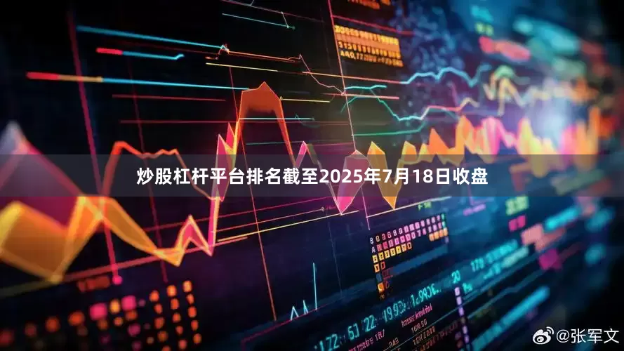 炒股杠杆平台排名截至2025年7月18日收盘