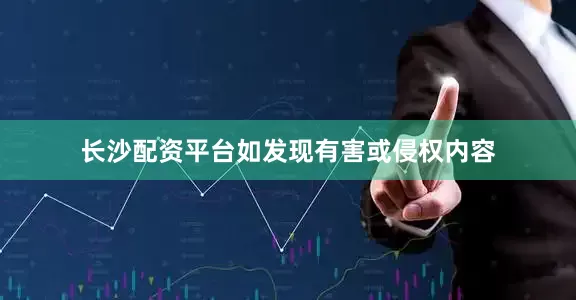 长沙配资平台如发现有害或侵权内容