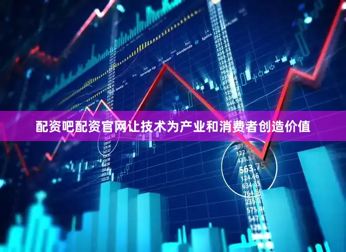 配资吧配资官网让技术为产业和消费者创造价值