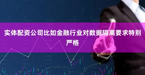 实体配资公司比如金融行业对数据隔离要求特别严格