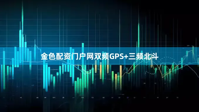 金色配资门户网双频GPS+三频北斗