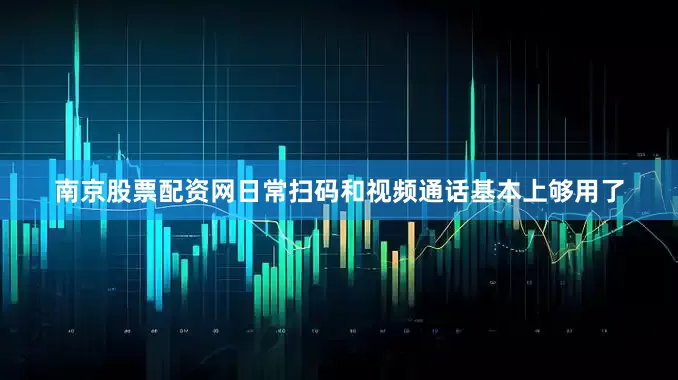 南京股票配资网日常扫码和视频通话基本上够用了