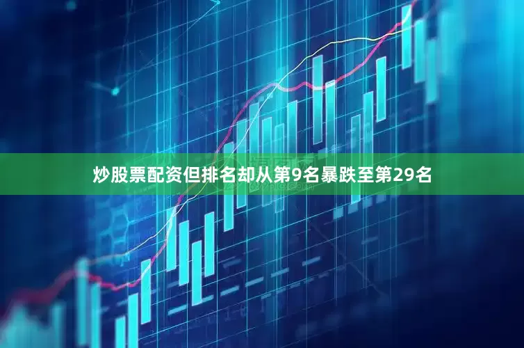 炒股票配资但排名却从第9名暴跌至第29名