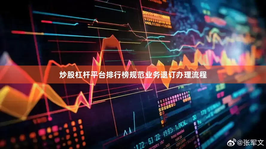 炒股杠杆平台排行榜规范业务退订办理流程