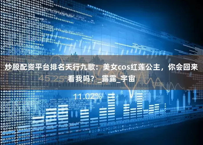 炒股配资平台排名天行九歌：美女cos红莲公主，你会回来看我吗？_露露_宇宙