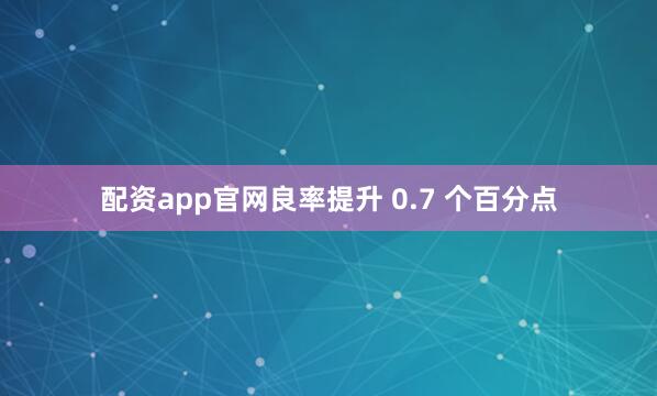 配资app官网良率提升 0.7 个百分点