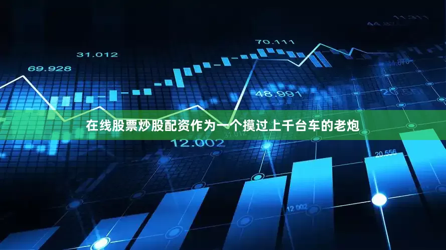 在线股票炒股配资作为一个摸过上千台车的老炮