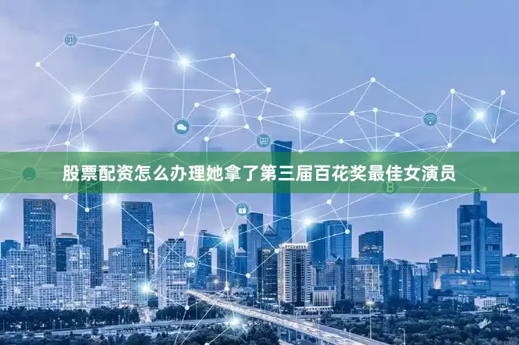 股票配资怎么办理她拿了第三届百花奖最佳女演员