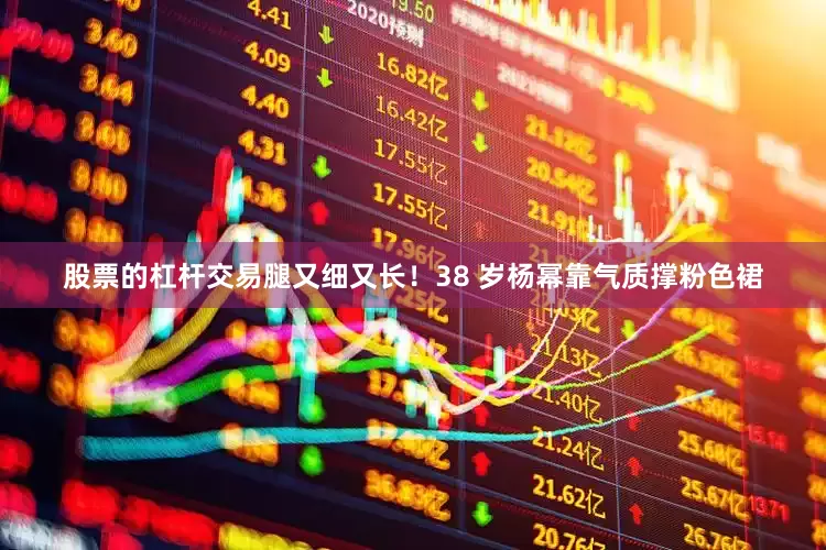 股票的杠杆交易腿又细又长！38 岁杨幂靠气质撑粉色裙