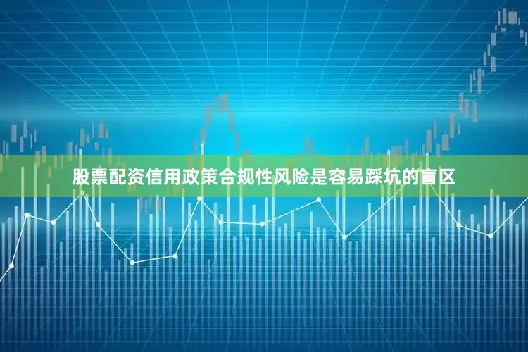 股票配资信用政策合规性风险是容易踩坑的盲区
