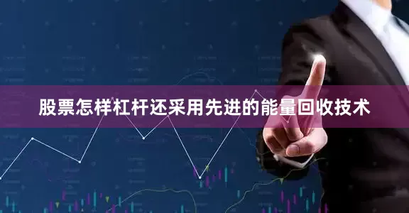 股票怎样杠杆还采用先进的能量回收技术