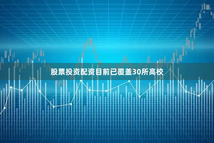 股票投资配资目前已覆盖30所高校