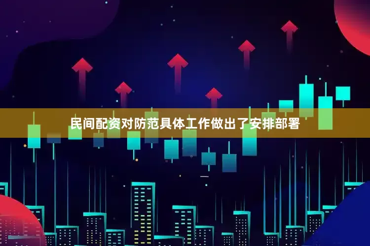 民间配资对防范具体工作做出了安排部署