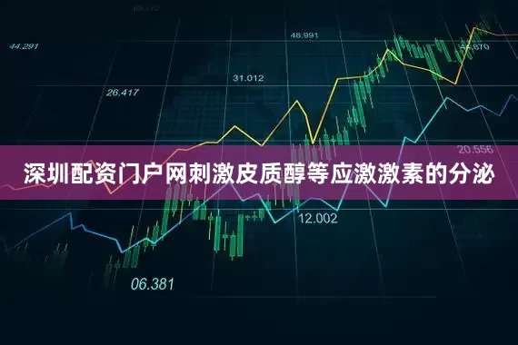 深圳配资门户网刺激皮质醇等应激激素的分泌
