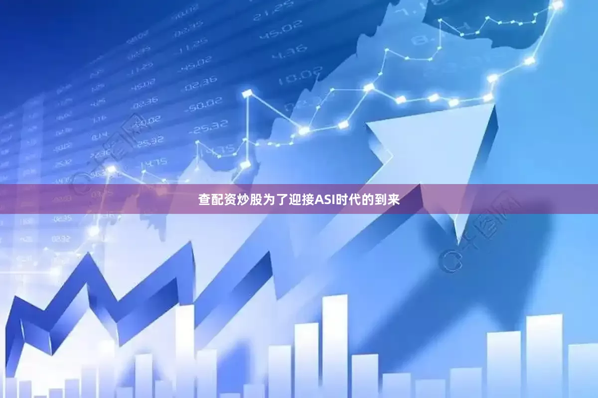查配资炒股为了迎接ASI时代的到来