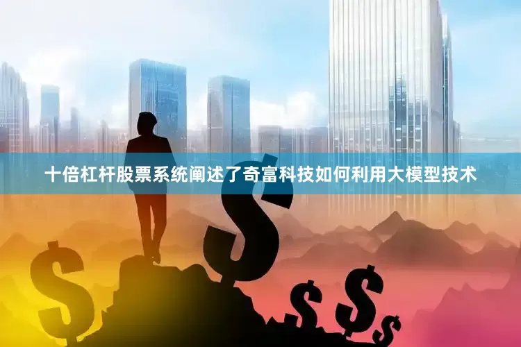 十倍杠杆股票系统阐述了奇富科技如何利用大模型技术