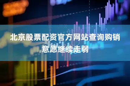 北京股票配资官方网站查询　　购销意愿继续走弱