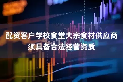 配资客户学校食堂大宗食材供应商须具备合法经营资质