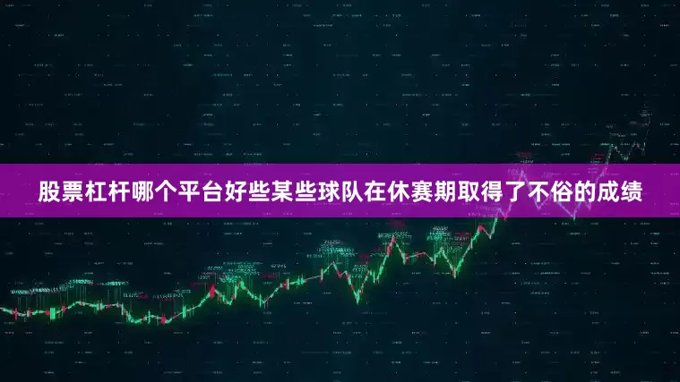 股票杠杆哪个平台好些某些球队在休赛期取得了不俗的成绩