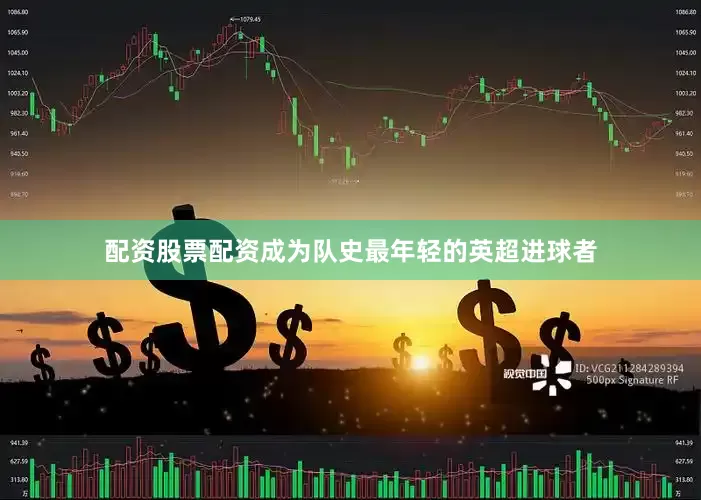 配资股票配资成为队史最年轻的英超进球者