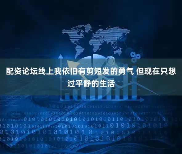 配资论坛线上我依旧有剪短发的勇气 但现在只想过平静的生活