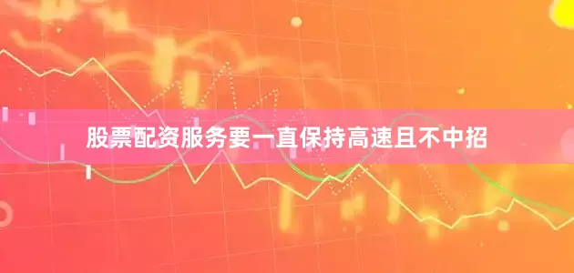 股票配资服务要一直保持高速且不中招