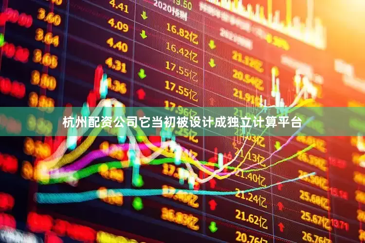杭州配资公司它当初被设计成独立计算平台